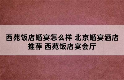 西苑饭店婚宴怎么样 北京婚宴酒店推荐 西苑饭店宴会厅